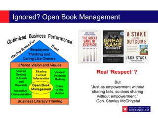 Ignored? Open Book Management
Real ‘Respect’ ?
But
“Just as empowerment without
sharing fails, so does sharing
without empowerment.”
Gen. Stanley McChrystal
 