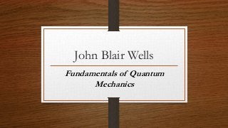 John Blair Wells
Fundamentals of Quantum
Mechanics
 
