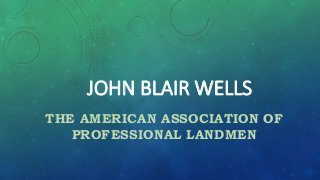 JOHN BLAIR WELLS
THE AMERICAN ASSOCIATION OF
PROFESSIONAL LANDMEN
 