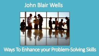 Ways To Enhance your Problem-Solving Skills
John Blair Wells
 