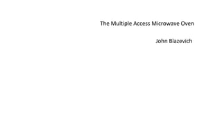 The Multiple Access Microwave Oven
John Blazevich
 