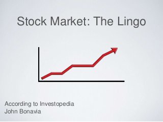 Stock Market: The Lingo
According to Investopedia
John Bonavia
 