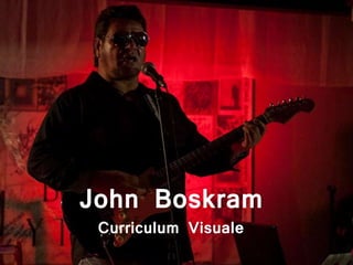 John Boskram 
Curriculum Visuale 
 