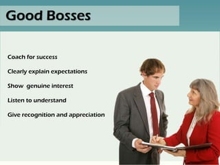 Good Bosses

Coach for success

Clearly explain expectations

Show genuine interest

Listen to understand

Give recognition and appreciation
 