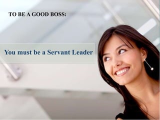 TO BE A GOOD BOSS:




You must be a Servant Leader
 