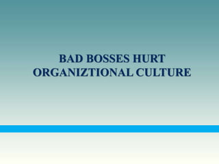 BAD BOSSES HURT
ORGANIZTIONAL CULTURE
 
