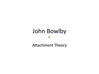 John Bowlby
Attachment Theory
 