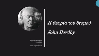 Η θεωρία του δεσμού
John Bowlby
ΔημήτρηςΑγοραστός
Ψυχολόγος
www.dagorastos.net
 