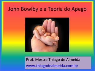 John Bowlby e a Teoria do Apego ,[object Object],[object Object]