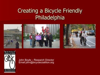 Creating a Bicycle Friendly Philadelphia John Boyle – Research Director Email john@bicyclecoalition.org 