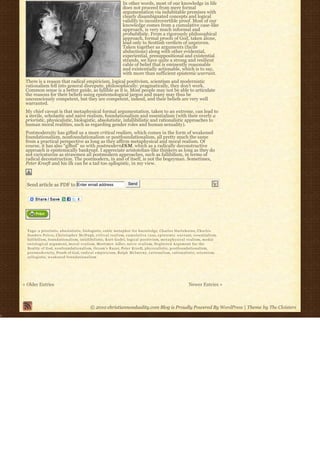 In other words, most of our knowledge in life
                                                                         does not proceed from mere formal
                                                                         argumentation via indubitable premises with
                                                                         clearly disambiguated concepts and logical
                                                                         validity to incontrovertible proof. Most of our
                                                                         knowledge comes from a cumulative case-like
                                                                         approach, is very much informal and
                                                                         probabilistic. From a rigorously philosophical
                                                                         approach, formal proofs of God, taken alone,
                                                                         lead only to Scottish verdicts of unproven.
                                                                         Taken together as arguments (facile
                                                                         abductions) along with other evidential,
                                                                         experiential, presuppositional and existential
                                                                         strands, we have quite a strong and resilient
                                                                         cable of belief that is eminently reasonable
                                                                         and existentially actionable, which is to say,
                                                                         with more than sufficient epistemic warrant.
 There is a reason that radical empiricism, logical positivism, scientism and modernistic
 rationalism fell into general disrepute, philosophically: pragmatically, they don’t work.
 Common sense is a better guide, as fallible as it is. Most people may not be able to articulate
 the reasons for their beliefs using epistemological jargon and many may thus be
 unconsciously competent, but they are competent, indeed, and their beliefs are very well
 warranted.
 My chief caveat is that metaphysical formal argumentation, taken to an extreme, can lead to
 a sterile, scholastic and naive realism, foundationalism and essentialism (with their overly a
 prioristic, physicalistic, biologistic, absolutistic, infallibilistic and rationalistic approaches to
 human moral realities, such as regarding gender roles and human sexuality).
 Postmodernity has gifted us a more critical realism, which comes in the form of weakened
 foundationalism, nonfoundationalism or postfoundationalism, all pretty much the same
 from a practical perspective as long as they affirm metaphysical and moral realism. Of
 course, it has also “gifted” us with postmodernISM, which as a radically deconstructive
 approach is epistemically bankrupt. I appreciate aristotelian-like thinkers as long as they do
 not caricaturize as strawmen all postmodern approaches, such as fallibilism, in terms of
 radical deconstruction. The postmodern, in and of itself, is not the bogeyman. Sometimes,
 Peter Kreeft and his ilk can be a tad too syllogistic, in my view.



  Send article as PDF to Enter email address                                 Send




  Tags: a prioristic, absolutistic, biologistic, cable metaphor for knowledge, Charles Hartshorne, Charles
  Sanders Peirce, Christopher McHugh, c r i t i c a l r e a l i s m, c u m u l a t i v e c a s e, e p i s t e m i c w a r r a n t, essentialism,
  fallibilism, foundationalism, infallibilistic, Kurt Godel, logical positivism, m e t a p h y s i c a l r e a l i s m, m o d a l
  o n t o l o g i c a l a r g u m e n t, m o r a l r e a l i s m, Mortimer Adler, n a i v e r e a l i s m, Neglected Argument for the
  Reality of God, nonfoundationalism, Occam's Razor, Peter Kreeft, p h y s i c a l i s t i c, postfoundationalism,
  p o s t m o d e r n i t y, Proofs of God, r a d i c a l e m p i r i c i s m, Ralph McInerny, r a t i o n a l i s m, rationalistic, scientism,
  syllogistic, weakened foundationalism




« Older Entries                                                                                                            Newer Entries »



                                                 © 2010 christiannonduality.com Blog is Proudly Powered By WordPress | Theme by The Cloisters
 