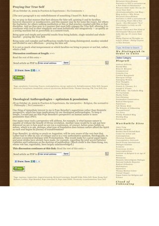 McLaren’s Greco-R o m a n
                                                                                                                                                                   Narrative is NOT a caricature on
                                                                                                                                                                   A New Kind of Christianity?
Praying Our True Self                                                                                                                                              McLaren didn’t make this up. It’s
                                                                                                                                                                   worse than that!
JB on October 16, 2009 in Practices & Experiences | No Comments »                                                                                                  christiannonduality.com Blog » 
                                                                                                                                                                   Blog Archive » W h y B r i a n
[The next paragraph is my embellishment of something I heard Fr. Rohr saying.]                                                                                     McLaren’s Greco-R o m a n
                                                                                                                                                                   Narrative is NOT a caricature on
So, we pray in that manner that best silences the false self, quieting it and its faculties,                                                                       E v e r y t h i n g T h a t’s Old is New
however discursive or nondiscursive, and this manner may be for some the rosary, for others                                                                        A g a i n – this (McLaren’s “ N e w”  
the Eucharist, for others walking meditation or this or that practice coupled with this or that                                                                    Christianity) is truly an old
discipline. And we thus pray in a manner that most fully engages the True Self, allowing it to                                                                     time religion
commune with God in utter simplicity and most holistically and integratively — as quietly as                                                                       K i e r a n C o n r o y on A New Kind of
a sewing machine but as powerfully as a cement truck.                                                                                                              Christianity? McLaren didn’t
                                                                                                                                                                   make this up. It’s worse than
Being quiet and simple and powerful results from being holistic, single-minded and whole-
                                                                                                                                                                   that!
hearted – praying the True Self.
                                                                                                                                                                   Philip Clayton on Thoughts re:
Being noisy and complex and inefficacious results from being disintegrated, monkey-minded                                                                          t o d a y’s debate – Philip Clayton
and divided in one’s affections – praying the false self.                                                                                                          vs Dan Dennett

It is not so much what temperament or which faculties we bring to prayer or not but, rather,                                                                       Type, Hit Enter to Search
which s/Self.
                                                                                                                                                                   We Distinguish in
Discussion continues at length: >>>                                                                                                                                Order to Unite
Read the rest of this entry »                                                                                                                                       Select Category                           6
                                                                                                                                                                   Blogroll
Send article as PDF to Enter email address                                          Send
                                                                                                                                                                   Andrew Sullivan
                                                                                                                                                                   Beyond Blue
                                                                                                                                                                   Brian D. McLaren
                                                                                                                                                                   Commonweal
                                                                                                                                                                   Crunchy Con
                                                                                                                                                                   Cynthia Bourgeault
                                                                                                                                                                   Emergent Village
                                                                                                                                                                   Emerging Women
                                                                                                                                                                   First Thoughts
                                                                                                                                                                   Fors Clavigera
Tags: a p o p h a t i c, C e n t e r i n g P r a y e r, c o n t e m p l a t i o n, e n e r g y u p h e a v a l s, E n l i g h t e n m e n t, False Self, Jacques   Francis X. Clooney, S.J.
M a r i t a i n, k a t a p h a t i c, K u n d a l i n i, n a t u r a l m y s t i c i s m, Richard Rohr, T h o m a s K e a t i n g, TM, True Self, Z e n            Joseph S. O'Leary
                                                                                                                                                                   NCR Today – the Catholic Blog
                                                                                                                                                                   Per Caritatem
                                                                                                                                                                   Phyllis Tickle
                                                                                                                                                                   Post Christian
Theological Anthropologies – optimism & pessimism                                                                                                                  Postmodern Conservative
                                                                                                                                                                   Radical Emergence
JB on October 16, 2009 in Practices & Experiences, the interpretive - Religion, the normative                                                                      Sojourners
- Philosophy | No Comments »                                                                                                                                       Tall Skinny Kiwi
                                                                                                                                                                   The Website of Unknowing
One thing of immediate interest to me is Pope Benedict’s augustinian rather than thomistic                                                                         Transmillenial
perspective, which has large implications for our theological anthropologies. To keep it                                                                           Vox Nova
simple, I would just say that Pope Benedict’s perspective on human nature is more                                                                                  Weekly Standard Blog
pessimistic than JPII’s.                                                                                                                                           Worship Blog
                                                                                                                                                                   Zoecarnate
One major issue such a perspective will address, for example, is what human nature is
capable of without the benefit of Divine revelation. Another issue would be to ask just how                                                                        Worthwhile Sites
depraved we are vs how good we are (on a continuum, of course), before grace builds on
nature, which is to ask, perhaps, what type of foundation does human nature afford the Spirit                                                                      Amos Yong
as each soul begins its journey of transformation?                                                                                                                 Boulder Integral
                                                                                                                                                                   Brother David Steindl-Rast
Pope Benedict, in relying so much on Augustine, will be very aware of the very best that                                                                           Center for Action and
Luther had to offer by way of critique and is in a very authoritative position, theologically, to                                                                  Contemplation
advance ecumenical dialogue with Protestantism. This would make for a great papal legacy                                                                           Christian Nonduality
and great strides have already been made, for example, regarding the joint accord between                                                                          Contemplative Outreach
Catholics and Lutherans on the doctrine of justification. [Much credit is due Hans Kung, too,                                                                      David Group International
whose role has, regrettably, been largely unacknowledged.]                                                                                                         Dialogue Institute
                                                                                                                                                                   Ecumene
This discussion continues at this link: Read the rest of this entry »                                                                                              Franciscan Archive
                                                                                                                                                                   Innerexplorations
                                                                                    Send                                                                           Institute on Religion in an Age of
Send article as PDF to Enter email address                                                                                                                         Science
                                                                                                                                                                   Metanexus
                                                                                                                                                                   Monastic Interreligious Dialogue
                                                                                                                                                                   National Catholic Reporter
                                                                                                                                                                   Radical Orthodoxy
                                                                                                                                                                   Shalomplace
                                                                                                                                                                   Sojourners
                                                                                                                                                                   Thomas Merton Center
                                                                                                                                                                   Virtual Chapel
                                                                                                                                                                   Zygon Center for Religion and
Tags: A q u i n a s, A u g u s t i n e, A u g u s t i n i a n i s m, Bernard Lonergan, Donald Gelpi, False Self, H a n s K u n g, K a r l                          Science
R a h n e r, L u t h e r, Pope Benedict, Pope John Paul II, Pope John XXIII, T h o m i s m, t r a n s f o r m a t i o n, True Self
                                                                                                                                                                   Cloud of
                                                                                                                                                                   Unknowing
 