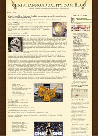 CHRISTIANNONDUALITY. C O M                                                                              BL O G
                                     beyond thinking & proposing to imagining & participating

Home About
                                                                                                        T o d a y’ s L i t u r g y
Why I Love New Orleans: Iko Iko ah-nay Joc-a-mo-fee-no-ah-nah-
nay Joc-a-mo-fee-nah-nay
JB on February 10, 2010 in Uncategorized, the evaluative - Culture | No Comments »

It’s not WHAT you see of life when you come to N’awlins; it’s
HOW you see life!                                                                                       Translator

I was born here. I still live here. And I don’t leave often. Why the hell
should I? Anybody with common sense and a half a heart wishes
they lived here, too, especially after watching us on TV the past few
weeks!
                                                                                                        By N2H
Lemme ‘xplain how we see life.                                                                            Amos Yong apophatic
                                                                                                          Axiological axiologically-
We ain’t pollyannas, mind ya, but … we’re easy like a Sunday …
                                                                                                               Bernard
                                                                                                          integral
                           Take that statue in the Cathedral. Look on dat lady-saint’s face and           Lonergan Brian
                                                                                                          McLaren
                           stare into it but good. Now, you told me whether that’s pain you see
                           dere or some type o’ really good pleasure. Ya can’t do it, no? One             Charles
                                                                                                          Sanders
                           moment it’s as if she’s in dem dere – what dey call ‘em? never seen it
                           for myself, oh, yeah – trows of orgasmic ecstasy, poo-yie-yie!  But in         Peirce
                                                                                                          contemplative
                           the very next instant, just tilt you little head to da side a bit and, mon     cosmology emergence
                           cher, you could swear she was at the Rock ‘n Bowl on South                     emerging church
                           Carrollton and had just dropped a bowling ball on her used-to-be-              Enlightenment
                           good foot.                                                                     epistemology faith False
                           Yep. One day it’s Mardi Gras. The next day it’s Lent. Dat’s N’awlins.          Self fideism Hans
                           Jes sayin’.                                                                    Kung James K. A. Smith
                                                                                                          Jesus Creed John Duns
No one can tell us here in N’awlins ’bout famine & feast, agony & ecstasy or tragedy &                    Scotus kataphatic Kevin
comedy. Just read some of that highfalutin fiction by our own Walker Percy ’bout how we                   Beck Kurt Godel
hold it all together, both predicament & sacrament.                                                       Merton
                                                                                                          metaphysics
                                                                                                          Mike Morrell Natural
Ain’t nobody here gonna quote you Job. Ain’t nobody gonna take the blame on hisself. And,
fer sure, dere ain’t no fool preacher blaming life’s crap on the devil. We got our own wisdom             Theology nihilism
tradition that’s hard to trace ‘xactly but our indians, blacks and creoles pretty much got it             nondual nonduality
figured out dat Joc-a-mo has got something to do with it. Now, ‘gain, Joc-amo ain’t the devil             orthodoxy radical
and he ain’t even necessarily your enemy. He’s just a jester is all, not one to be figured out,           emergence radical
just one to be dealt with. We reckon that, if God’s got plans, dem designs are kinda whatcha              orthodoxy rationalism
might call loose or easy. God, the Really Big Easy, makes a move. We make a move. Joc-a-
mo makes a move. Some moves work out, like when Elvis gets the girl. And some, like dem
                                                                                                          Richard Rohr
                                                                                                          Science
world class biotches, Betsy and Katrina? What can I say? Sometimes, it’s like dropping                    scientism semiotic
                                                                                                          theodicy Theological
bowling balls on both yo’ feet, which is to say, it don’t work out too well, n’est pas?
                                                                                                          Anthropology
But here in N’awlins, there ain’t no bitching and moaning.                                                Thomas
We just sing, instead. Through the yellow fever and malaria, fire and flood, the Battle of New
                                                                                                          Merton Tim King
                                                                                                          transformation
Orleans, first we ask Our Lady to pray with us for prompt succoring and next we sing:                     True Self Walker Percy
                                                                                                          W P-C u m u l u s b y R o y T a n c k
                                                                                                          a n d Luke Morton requires
                                                                                                          F l a s h P l a y e r 9 or better.
       Talkin ’bout                                                                                     Cultivating the
       Hey now, Hey now                                                                                 Roots, Nurturing
       Iko Iko ah-nay                                                                                   the Shoots
       Joc-a-mo-fee-no-ah-nah-nay                                                                       MARCH 2010
       Joc-a-mo-fee-nah-nay                                                                              M     T      W    T     F       S    S
       enòn enòn                                                                                          1      2     3    4    5        6   7
       Aìku Aìku nde                                                                                      8      9    10   11   12       13   14
       Jacouman Fi na ida – n – de                                                                       15     16    17   18   19       20   21
       Jacouman Fi na dè                                                                                 22     23    24   25   26       27   28
                                                                                                         29     30    31              
                                                                                                              « FEB                       

And that roughly translates into:                                                                       Recent Posts
God is watching
                                                                                                        The Emerging Church is BIGGER
Jacouman causes it; we will be
                                                                                                        t h a n C h r i s t i a n i t y – how to spot
emancipated
                                                                                                        it in other traditions
Jacouman urges it; we will wait
                                                                                                        Abortion & the Senate
And sometimes we wait a very long time.                                                                 Healthcare Bill – a p r u d e n t i a l
                                                                                                        judgment
It’s called patience. Look it up. It’s a virtue.                                                        10 historical developments
                                                                                                        propelling Emerging
And it doesn’t mean we sit on our asses. We keep working hard.                                          Christianity ~ Richard Rohr
                                                                                                        Why Brian McLaren’s Greco-
And when our backs are against the Superdome wall, whether for Katrina or the NFL                       Roman Narrative is NOT a
Playoffs, still we sing:                                                                                caricature
                                                                                                        THE BOOK: Christian
                                                                                                        N o n d u a l i t y – Postmodern
                                                                                                        Conservative Catholic
       Good for your bod-y                                                                              Pentecostal
       And it’s good for your soul
       I said hey, hey hey hey                                                                          Recent Comments
       Hey pocky-a-way                                                                                  christiannonduality.com Blog » 
       I said hey, hey hey hey                                                                          Blog Archive » Thoughts re:
       Tuway pakyway                                                                                    t o d a y’s debate – Philip Clayton
       T’ouwais bas q’ouwais                                                                            vs Dan Dennett on Intelligent
       Hou tendais                                                                                      Design – a poorly designed
                                                                                                        inference
                                                                                                        christiannonduality.com Blog » 
 