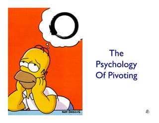 The
Psychology	

Of Pivoting	

 