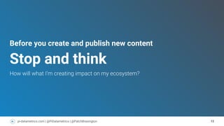 13pi-datametrics.com | @PiDatametrics | @PatchBrasington
Before you create and publish new content
Stop and think
 