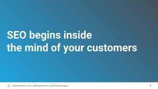 5pi-datametrics.com | @PiDatametrics | @PatchBrasington
SEO begins inside
the mind of your customers
 