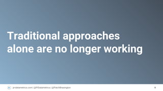 6pi-datametrics.com | @PiDatametrics | @PatchBrasington
Traditional approaches
alone are no longer working
 