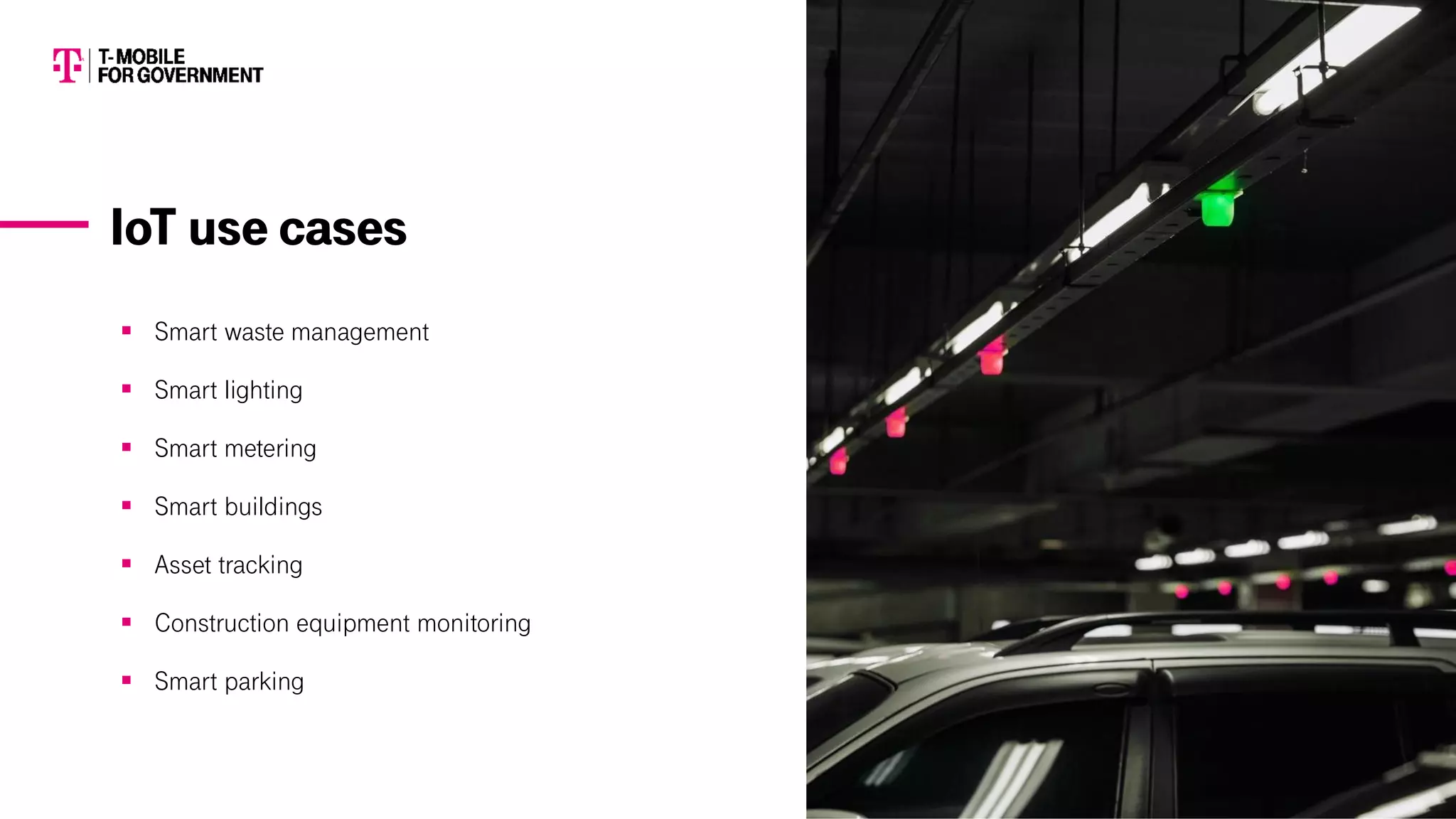▪ Smart waste management
▪ Smart lighting
▪ Smart metering
▪ Smart buildings
▪ Asset tracking
▪ Construction equipment monitoring
▪ Smart parking
IoT use cases
 