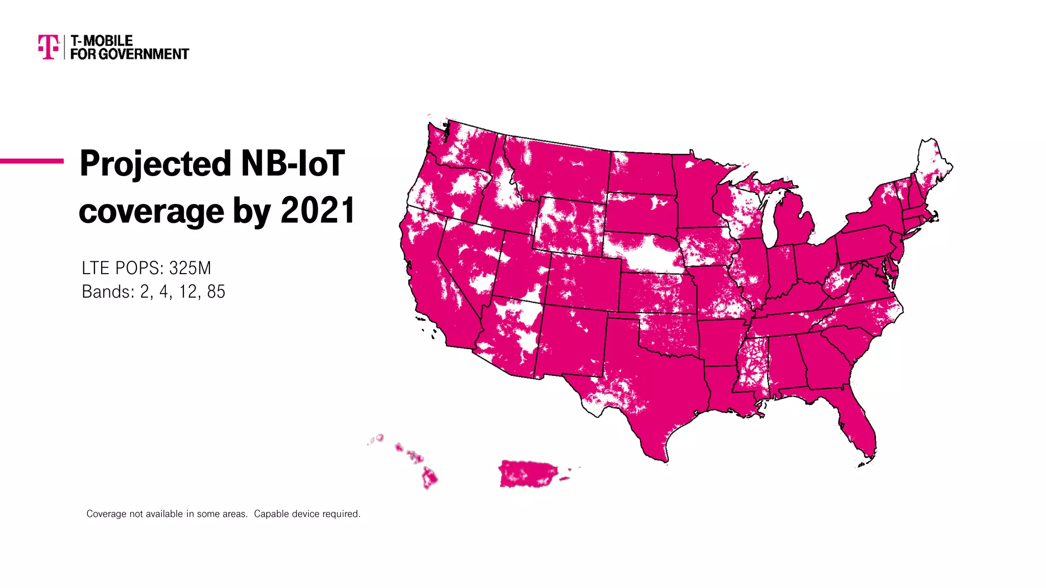 LTE POPS: 325M
Bands: 2, 4, 12, 85
Projected NB-IoT
coverage by 2021
Coverage not available in some areas. Capable device required.
 
