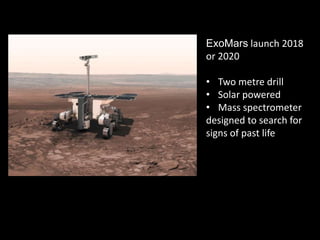 ExoMars launch 2018
or 2020
• Two metre drill
• Solar powered
• Mass spectrometer
designed to search for
signs of past life
 
