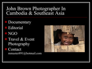 John Brown Photographer In Cambodia & Southeast Asia ,[object Object],[object Object],[object Object],[object Object],[object Object]