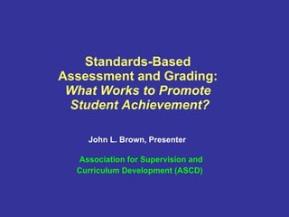 Standards-Based  Assessment and Grading:  What Works to Promote  Student Achievement? John L. Brown, Presenter     Association for Supervision and  Curriculum Development (ASCD) 