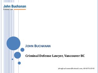 JOHN BUCHANAN
Criminal Defense Lawyer, Vancouver BC
johngbuchanan@hotmail.com, 604.876.0343
 