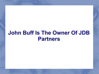 John Buff Is The Owner Of JDB
Partners
 