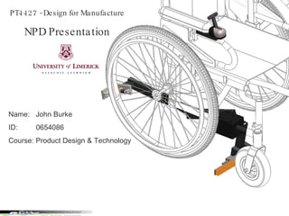 PT4427 - Design for Manufacture NPD Presentation Name:  John Burke ID:  0654086 Course: Product Design & Technology 