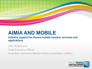 AIMIA AND MOBILE
Industry support for Aussie mobile content, services and
applications

John Butterworth
Chief Executive Officer
Australian Interactive Media Industry Association (AIMIA)
 