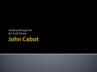John Cabot Grade 9 Heritage Fair By: Scott Stamp 