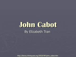 John Cabot By Elizabeth Tran http://library.thinkquest.org/J002678F/john_cabot.htm 