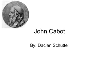 John Cabot By: Dacian Schutte  