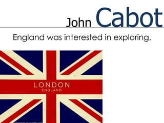 John    Cabot
England was interested in exploring.
 