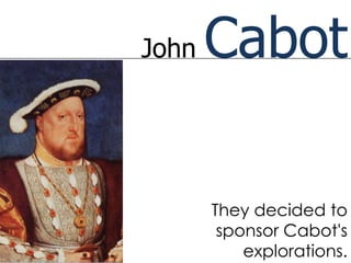John   Cabot

       They decided to
        sponsor Cabot's
           explorations.
 