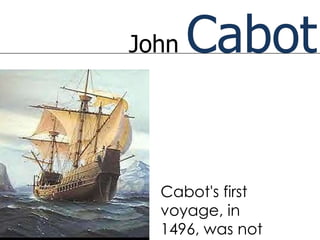 John   Cabot

  Cabot's first
  voyage, in
  1496, was not
 