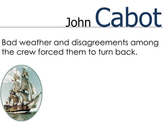 John   Cabot
Bad weather and disagreements among
the crew forced them to turn back.
 