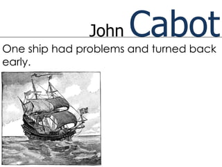 John   Cabot
One ship had problems and turned back
early.
 