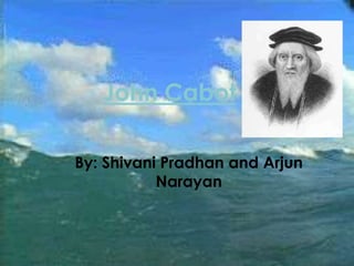 John Cabot By: Shivani Pradhan and Arjun Narayan 