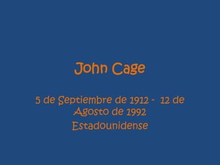 John Cage
5 de Septiembre de 1912 - 12 de
Agosto de 1992
Estadounidense
 