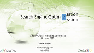 Search Engine Optimi
Amplify Digital Marketing Conference
October 2018
John Caldwell
john@creatorseo.com
061 513267
086 2410295
sation
zation
 