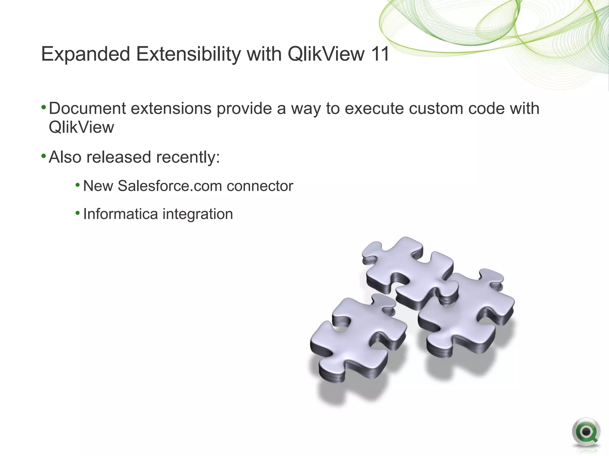 Expanded Extensibility with QlikView 11

• Document extensions provide a way to execute custom code with
  QlikView
• Also released recently:
    • New Salesforce.com connector
    • Informatica integration
 