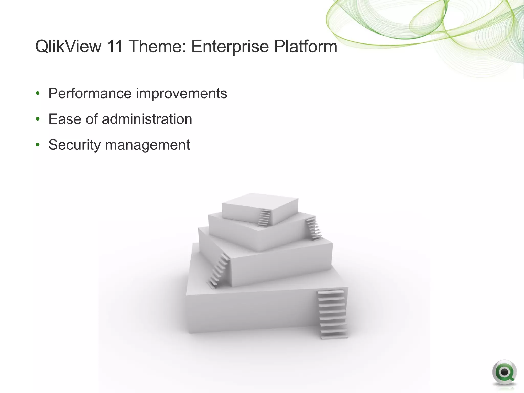 QlikView 11 Theme: Enterprise Platform

• Performance improvements
• Ease of administration
• Security management
 