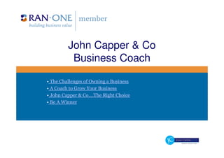 John Capper & Co
          Business Coach

• The Challenges of Owning a Business
• A Coach to Grow Your Business
• John Capper & Co.…The Right Choice
• Be A Winner
 
