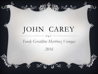 JOHN CAREY
Faudy Geraldine Martínez Vanegas
2016
 
