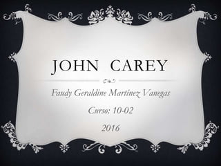 JOHN CAREY
Faudy Geraldine Martínez Vanegas
Curso: 10-02
2016
 