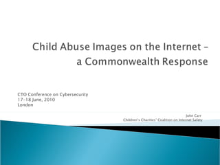 CTO Conference on Cybersecurity 17-18 June, 2010 London John Carr  Children’s Charities’ Coalition on Internet Safety 
