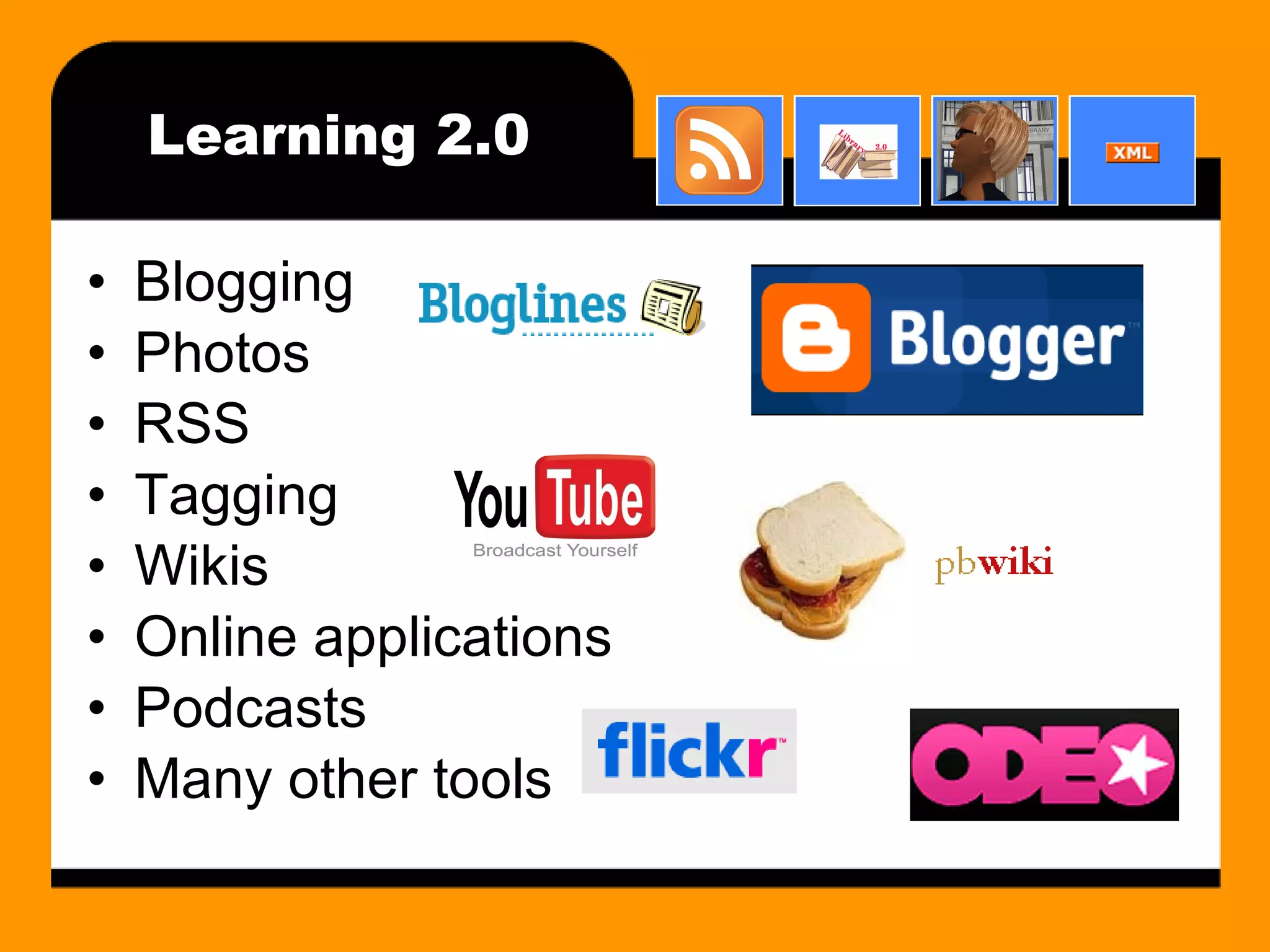 Learning 2.0 Blogging Photos RSS Tagging Wikis Online applications Podcasts Many other tools 