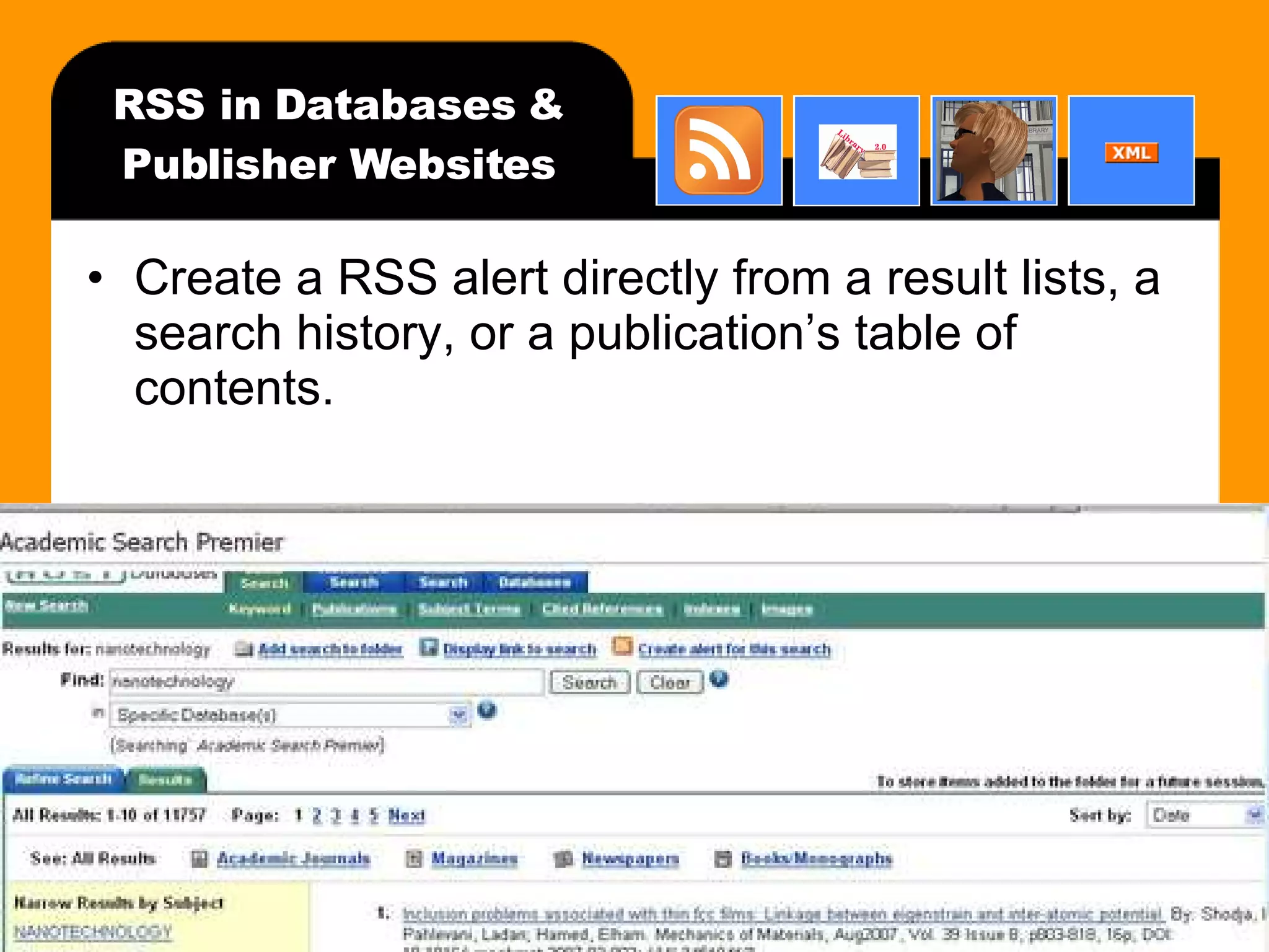 RSS in Databases & Publisher Websites Create a RSS alert directly from a result lists, a search history, or a publication’s table of contents. 