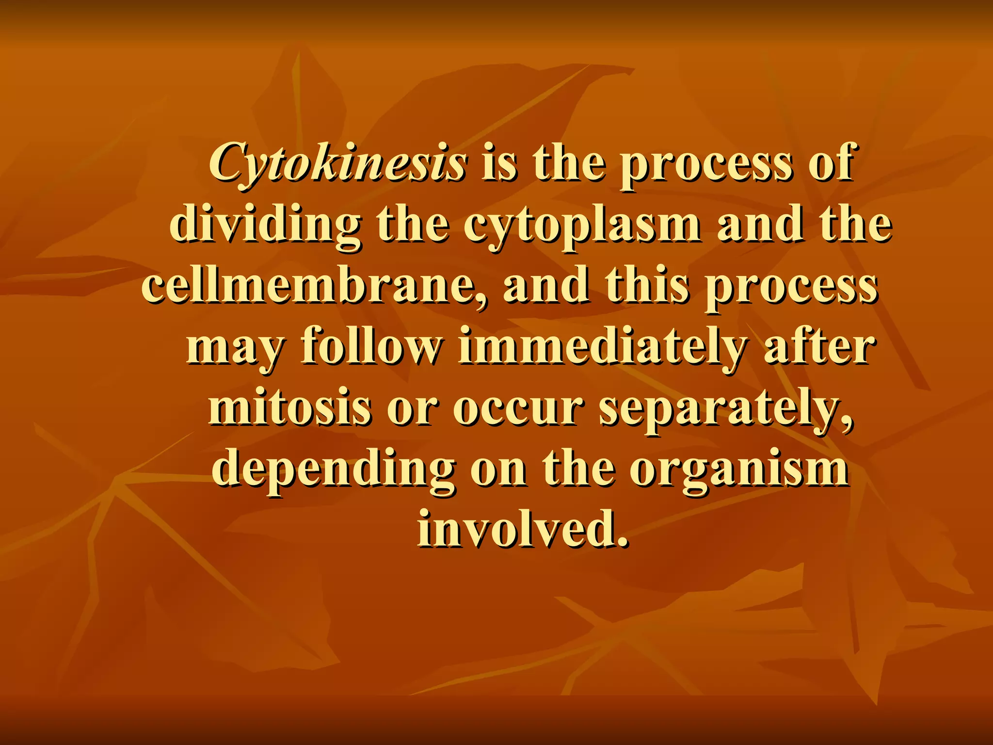 Cytokinesis  is the process of dividing the cytoplasm and the cellmembrane, and this process  may follow immediately after mitosis or occur separately, depending on the organism involved.  